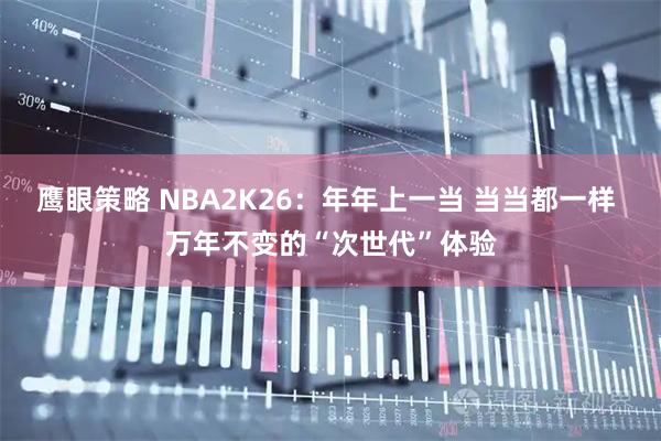 鹰眼策略 NBA2K26：年年上一当 当当都一样 万年不变的“次世代”体验