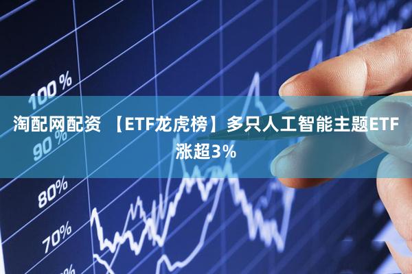 淘配网配资 【ETF龙虎榜】多只人工智能主题ETF涨超3%