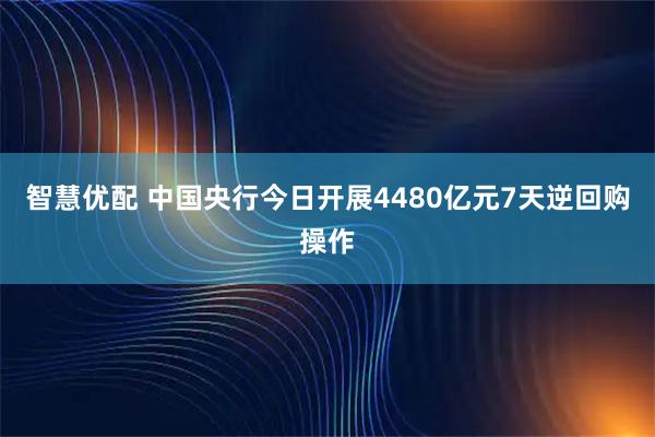 智慧优配 中国央行今日开展4480亿元7天逆回购操作
