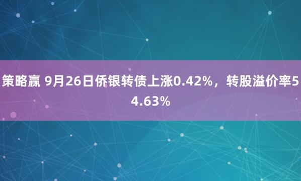策略赢 9月26日侨银转债上涨0.42%，转股溢价率54.63%