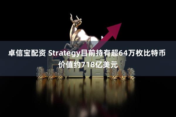 卓信宝配资 Strategy目前持有超64万枚比特币 价值约718亿美元