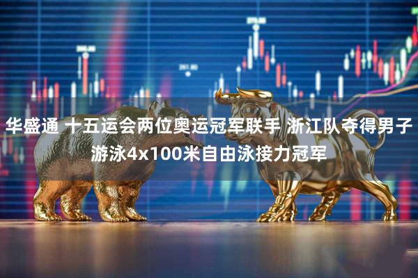 华盛通 十五运会两位奥运冠军联手 浙江队夺得男子游泳4x100米自由泳接力冠军