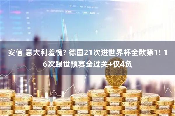 安信 意大利羞愧? 德国21次进世界杯全欧第1! 16次踢世预赛全过关+仅4负