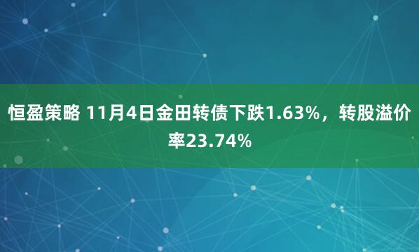 恒盈策略 11月4日金田转债下跌1.63%，转股溢价率23.74%
