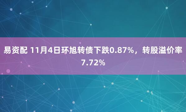 易资配 11月4日环旭转债下跌0.87%，转股溢价率7.72%