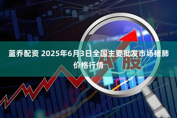 蓝乔配资 2025年6月3日全国主要批发市场猪肺价格行情