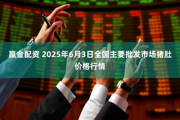 赢金配资 2025年6月3日全国主要批发市场猪肚价格行情