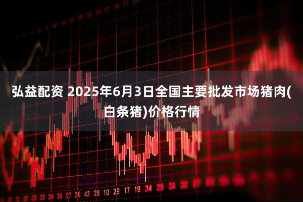 弘益配资 2025年6月3日全国主要批发市场猪肉(白条猪)价格行情