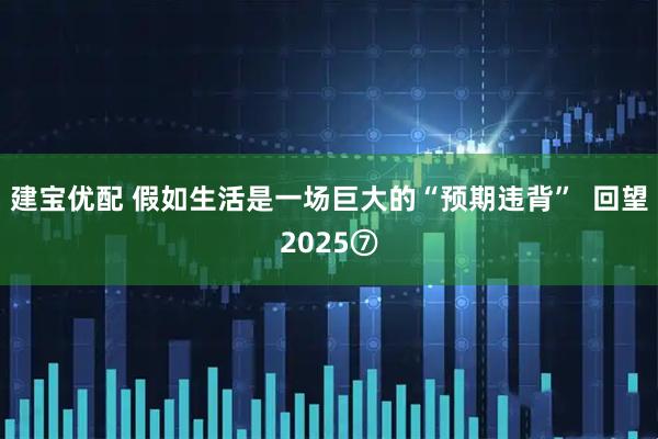建宝优配 假如生活是一场巨大的“预期违背”  回望2025⑦