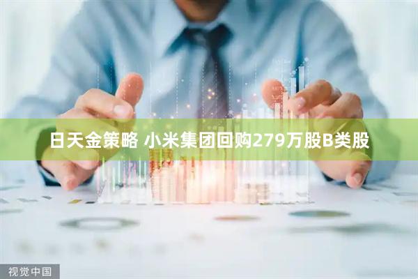 日天金策略 小米集团回购279万股B类股