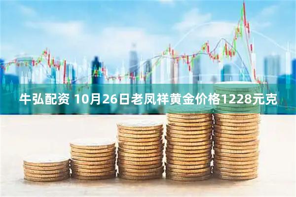 牛弘配资 10月26日老凤祥黄金价格1228元克