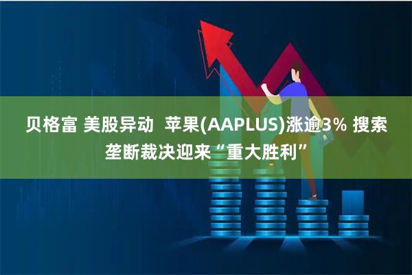 贝格富 美股异动  苹果(AAPLUS)涨逾3% 搜索垄断裁决迎来“重大胜利”